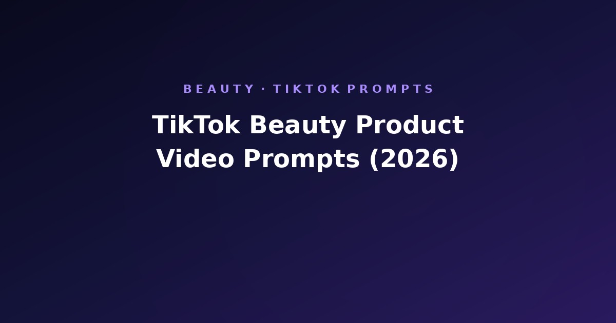 TikTok Beauty Product Video Prompt Library (2026)
