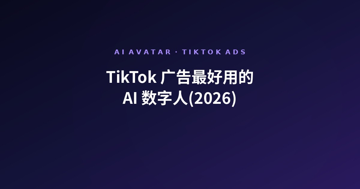TikTok 广告最好用的 AI 数字人(2026)