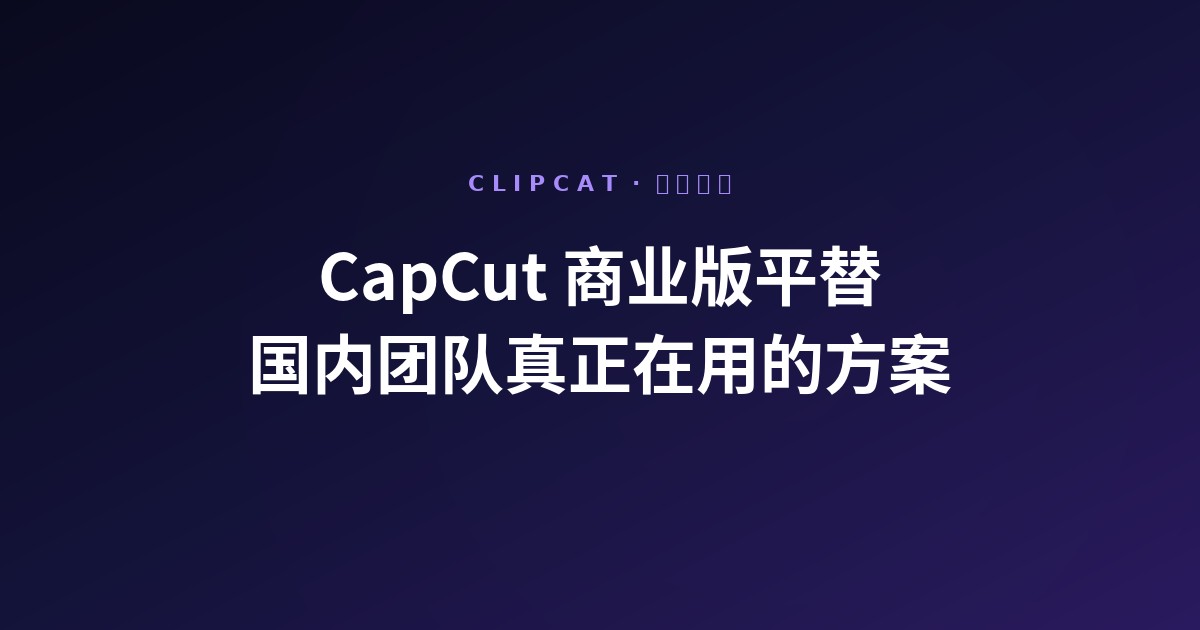 CapCut 商业版平替:2026 年国内团队真正在用的替代方案