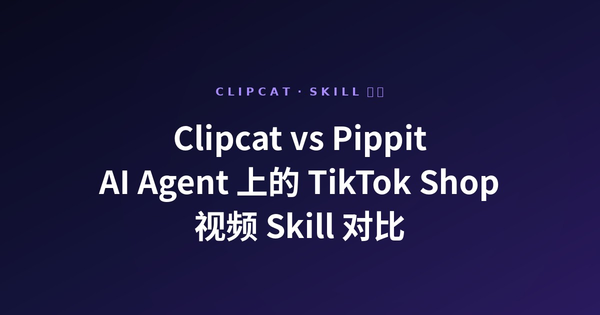 Clipcat vs Pippit:2026 年 AI Agent 上的两个 TikTok Shop 视频 Skill 对比