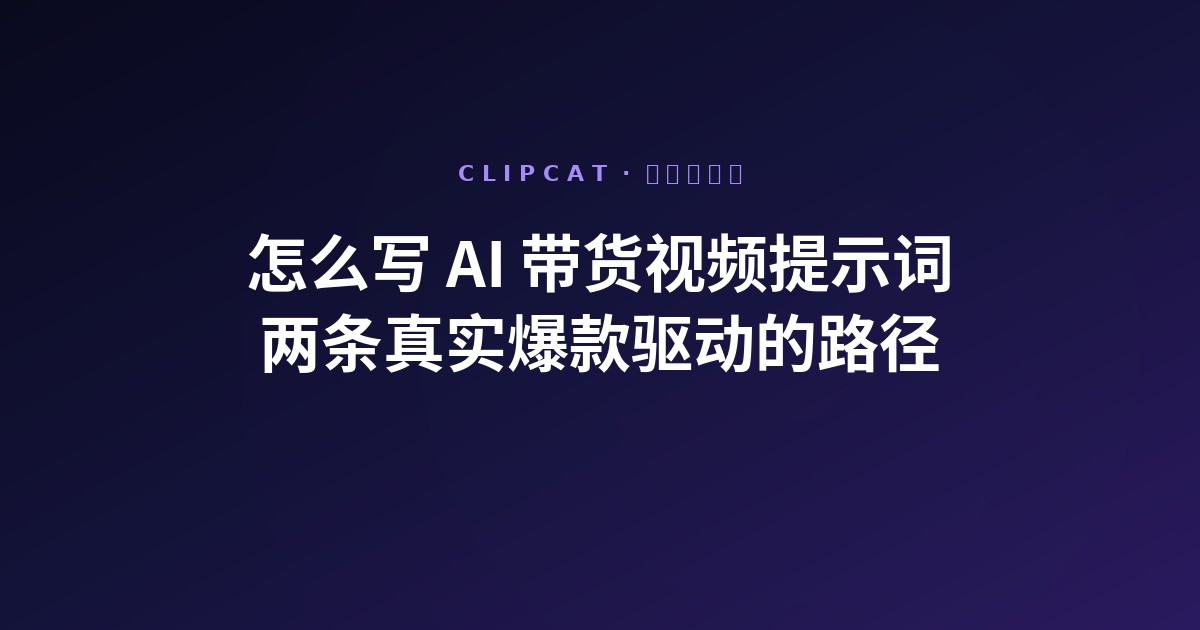 怎么写 AI 带货视频提示词?两条真实爆款驱动的路径(2026 更新)