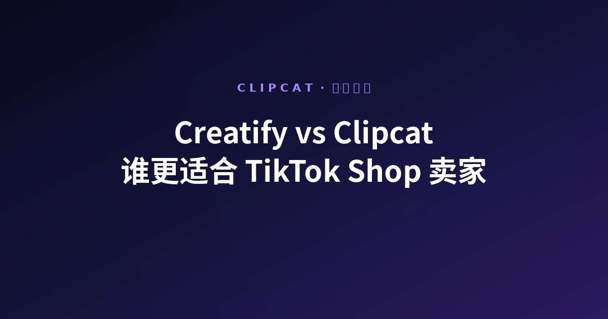 Creatify vs Clipcat:哪个更适合 TikTok Shop 卖家的日常出片(2026 对比)