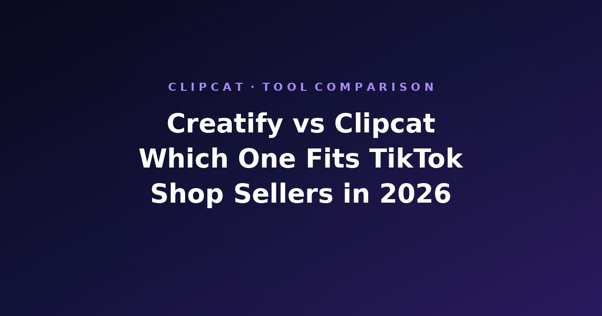 Creatify vs Clipcat: Which One Actually Fits TikTok Shop Sellers in 2026