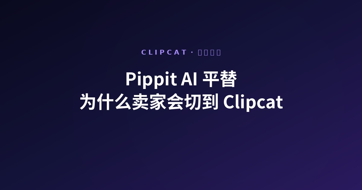 Pippit AI 平替:TikTok Shop 卖家为什么会切到 Clipcat(2026)