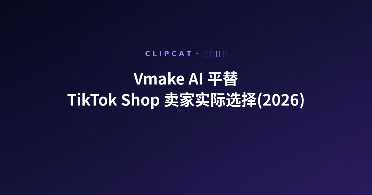 Vmake AI 平替:TikTok Shop 卖家 2026 实际选择