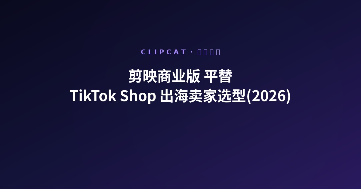 剪映商业版 平替:TikTok Shop 出海卖家的三档实际选择(2026)