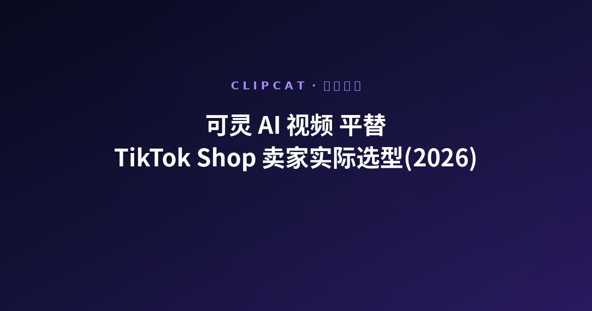 可灵 AI 视频平替:TikTok Shop 卖家 2026 实际选型
