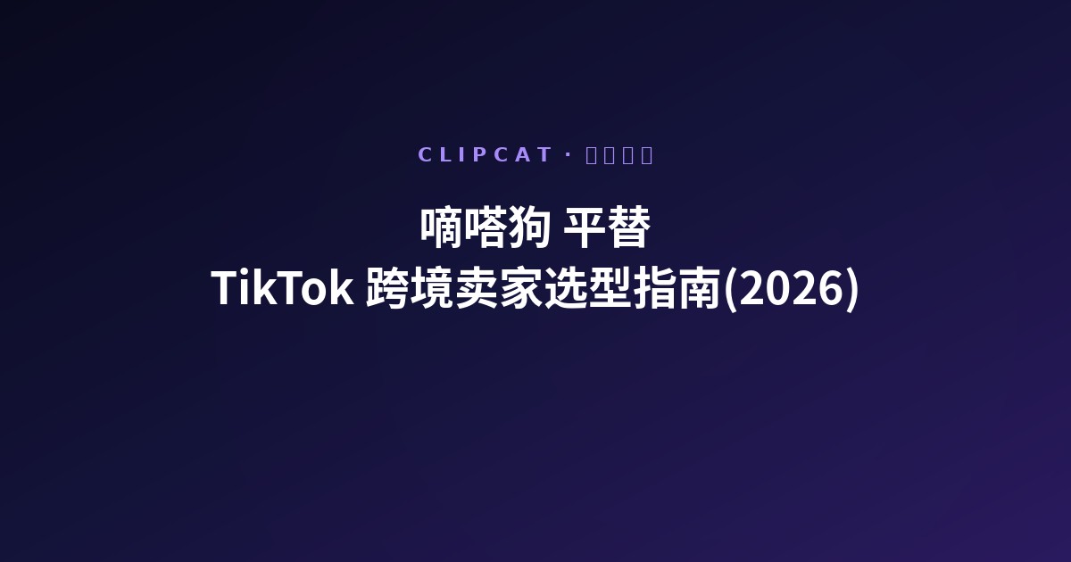 嘀嗒狗平替:TikTok 跨境卖家 2026 实际选型指南