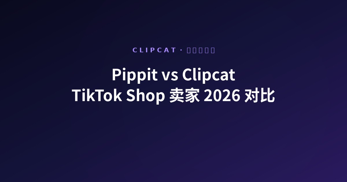 Pippit vs Clipcat:TikTok Shop 卖家 2026 头对头对比