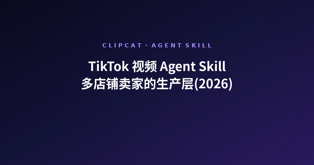 TikTok 视频 Agent Skill:2026 年多店铺卖家为什么把生产层搬进 Agent