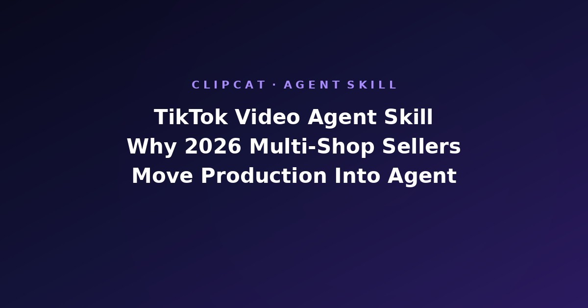 TikTok Video Agent Skill: Why 2026 Multi-Shop Sellers Move Production Into the Agent