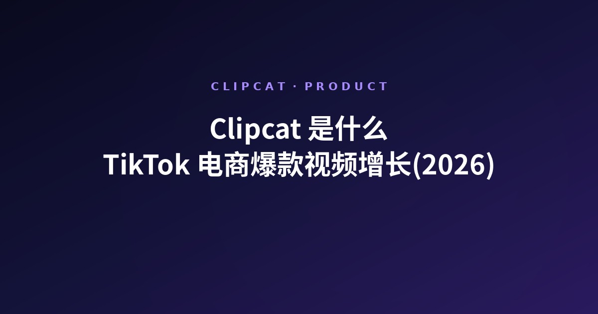 Clipcat 是什么:TikTok 电商爆款视频增长一站式方案(2026)