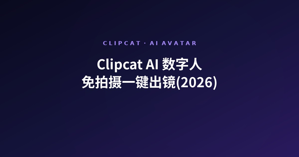 Clipcat AI 数字人:免拍摄一键出镜做 TikTok 带货短片(2026)