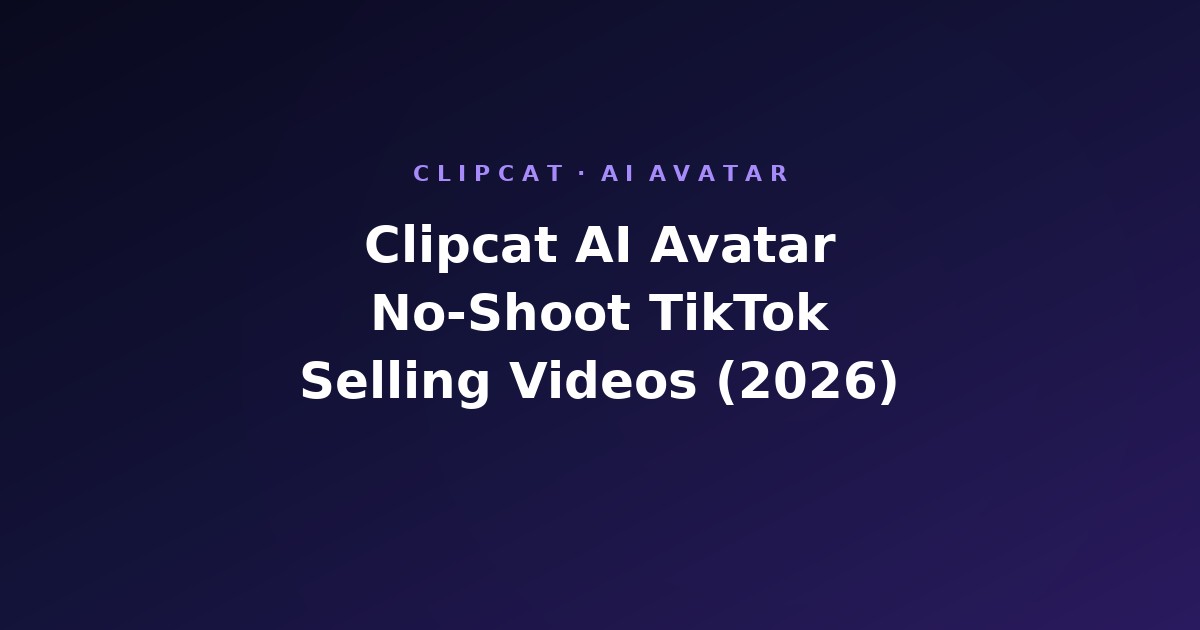 Clipcat AI Avatar: No-Shoot TikTok Selling Videos with a Fixed On-Camera Avatar (2026)