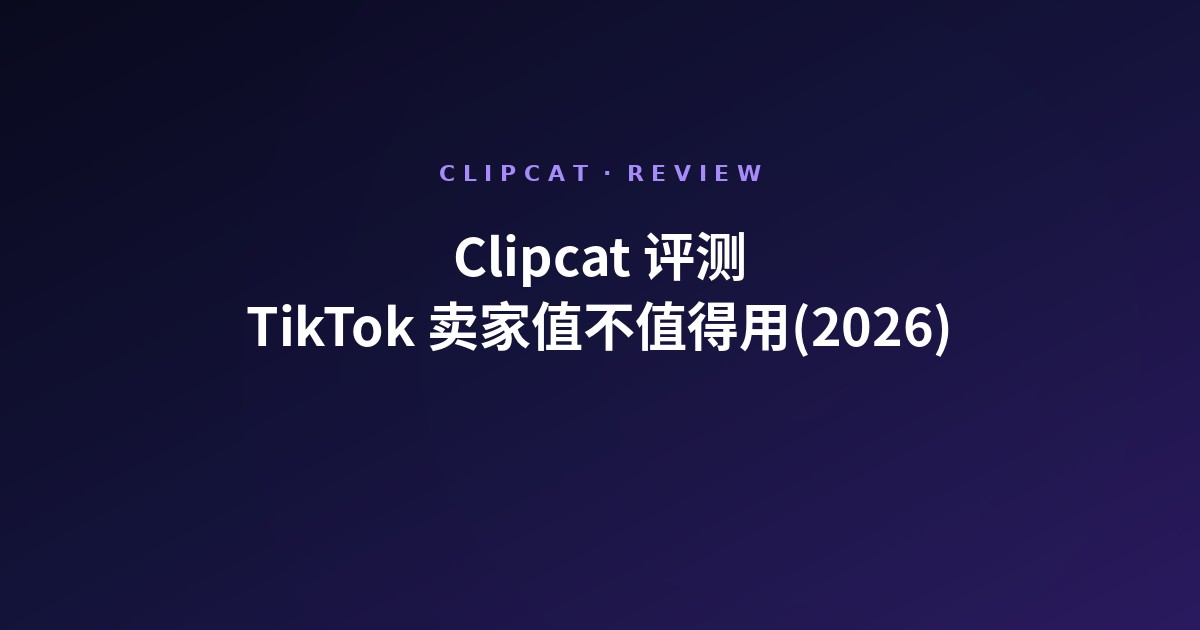 Clipcat 评测:TikTok 电商卖家 2026 值不值得用