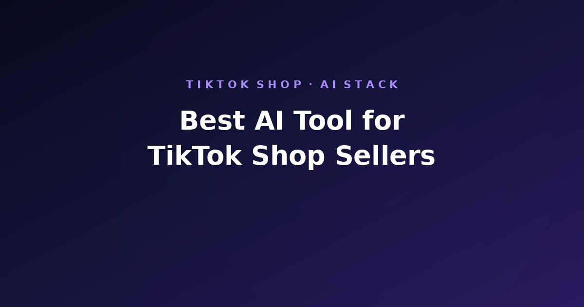 Best AI Tool for TikTok Shop Sellers (2026): The Full 6-Stage Stack